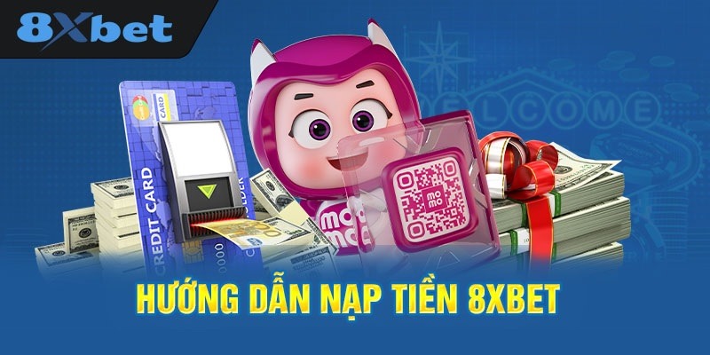 Lý giải lý do vì sao phương thức nạp tiền 8xbet lại được tin dùng đến vậy